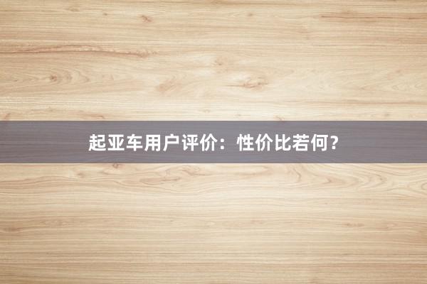 起亚车用户评价：性价比若何？