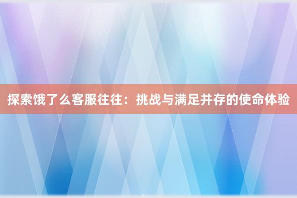 探索饿了么客服往往：挑战与满足并存的使命体验