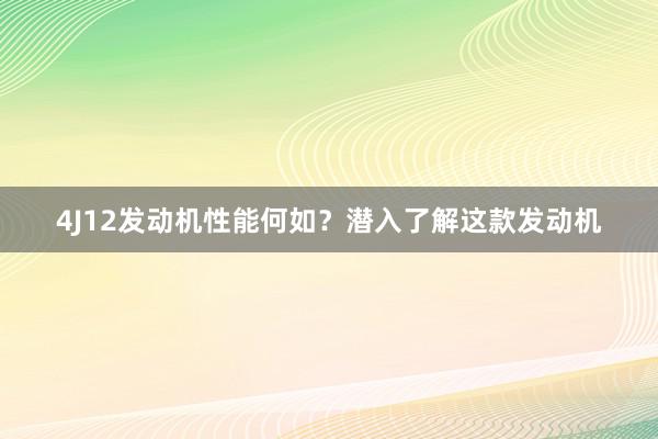 4J12发动机性能何如？潜入了解这款发动机