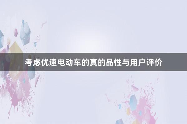 考虑优速电动车的真的品性与用户评价
