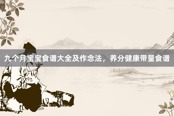 九个月宝宝食谱大全及作念法，养分健康带量食谱