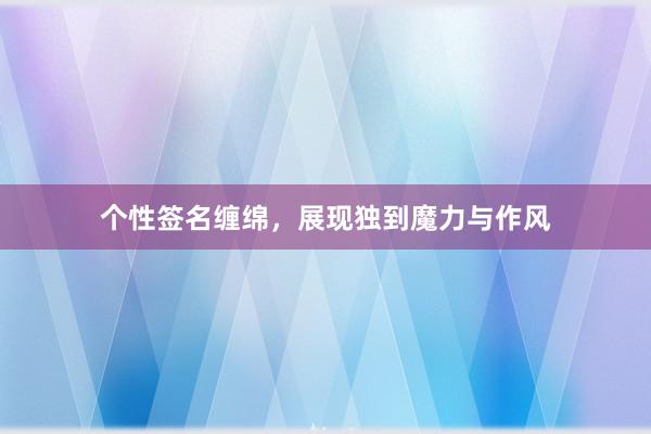 个性签名缠绵，展现独到魔力与作风