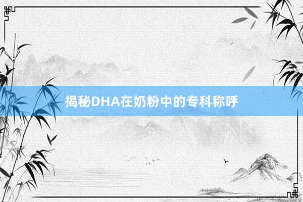 揭秘DHA在奶粉中的专科称呼