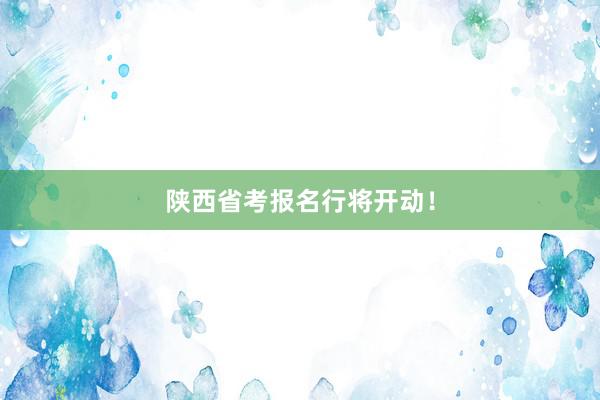 陕西省考报名行将开动！