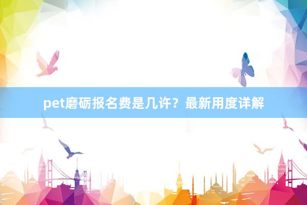 pet磨砺报名费是几许？最新用度详解