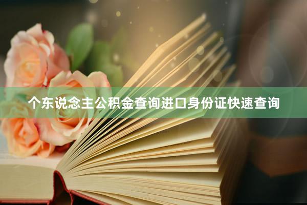 个东说念主公积金查询进口身份证快速查询