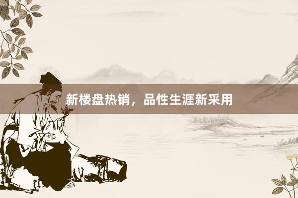 新楼盘热销，品性生涯新采用